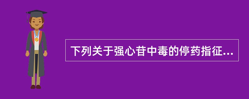 下列关于强心苷中毒的停药指征的叙述，不正确的是（）。