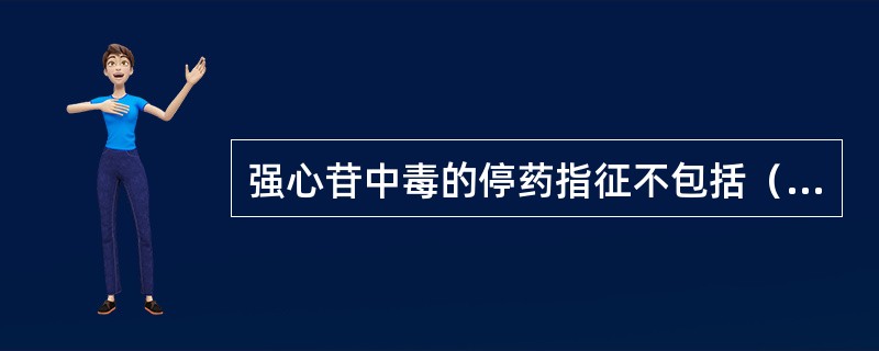 强心苷中毒的停药指征不包括（）。