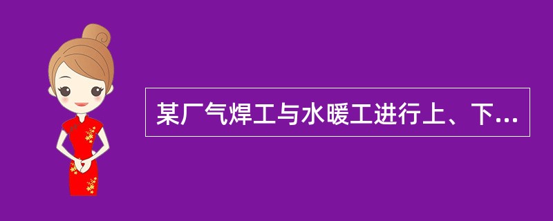 某厂气焊工与水暖工进行上、下水管大修工作。水暖工开启减压器上的氧气阀门，氧气突然