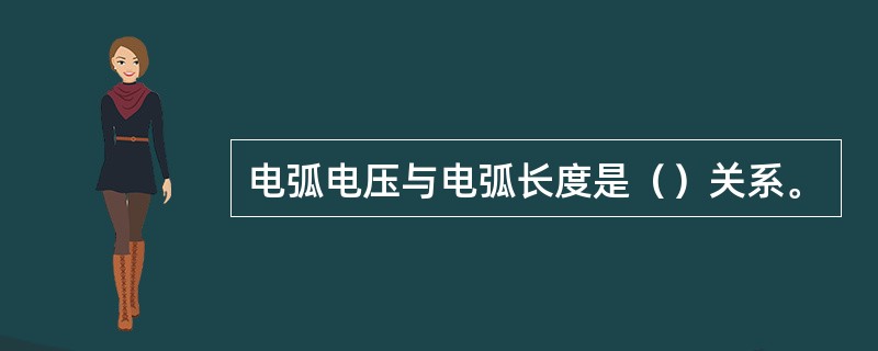 电弧电压与电弧长度是（）关系。