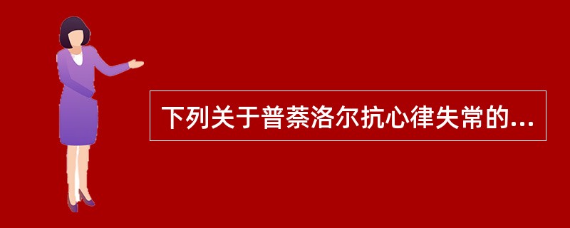 下列关于普萘洛尔抗心律失常的描述，不正确的是（）。