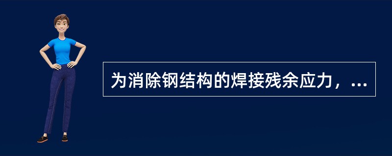 为消除钢结构的焊接残余应力，焊后应进行回火处理。