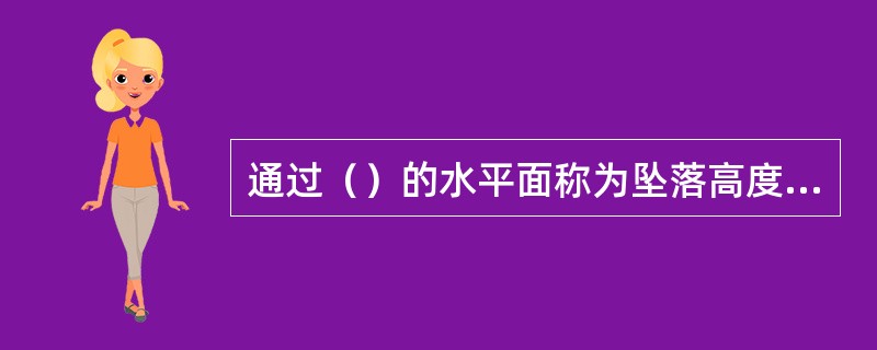 通过（）的水平面称为坠落高度基准面。