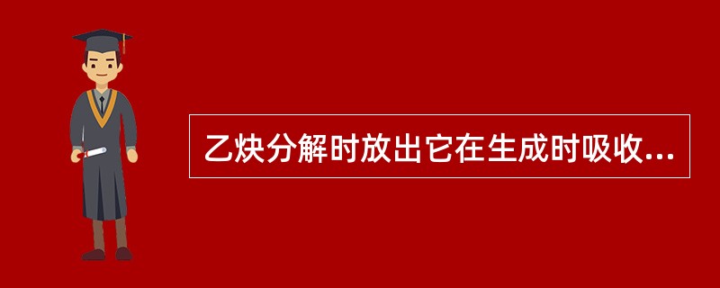 乙炔分解时放出它在生成时吸收的全部热量。