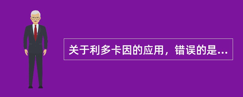 关于利多卡因的应用，错误的是（）。