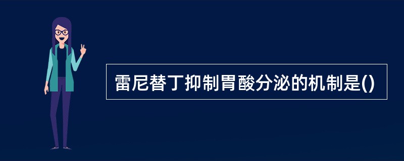 雷尼替丁抑制胃酸分泌的机制是()