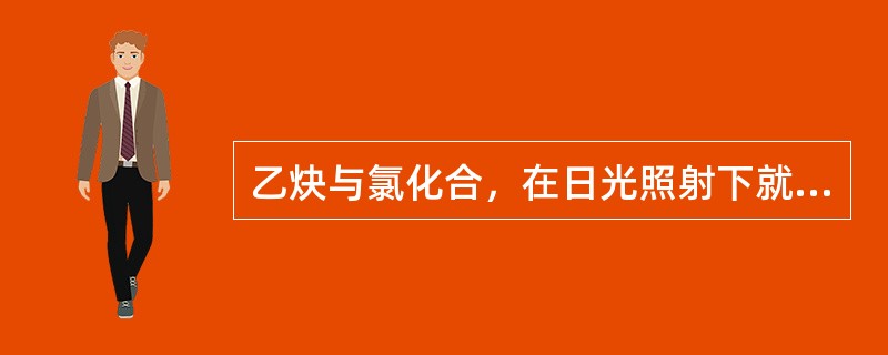 乙炔与氯化合，在日光照射下就会发生爆炸。