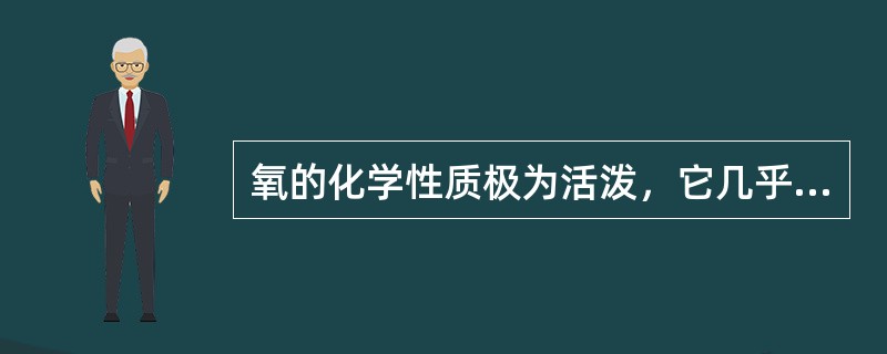 氧的化学性质极为活泼，它几乎能与自然界一切元素（惰性气体除外）相化合生成氧化物。