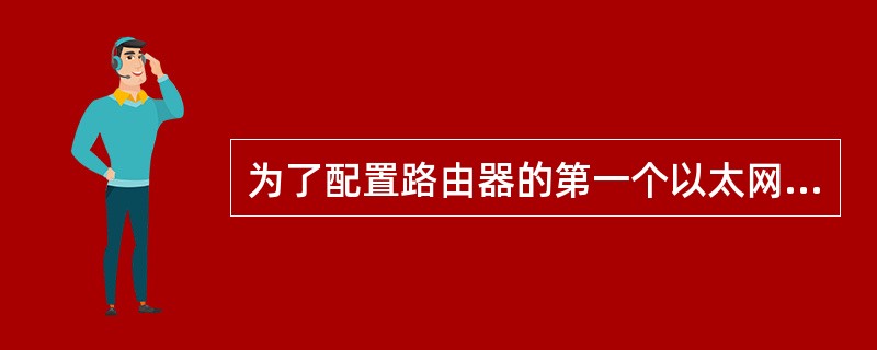 为了配置路由器的第一个以太网口，下列命令正确的是（）。