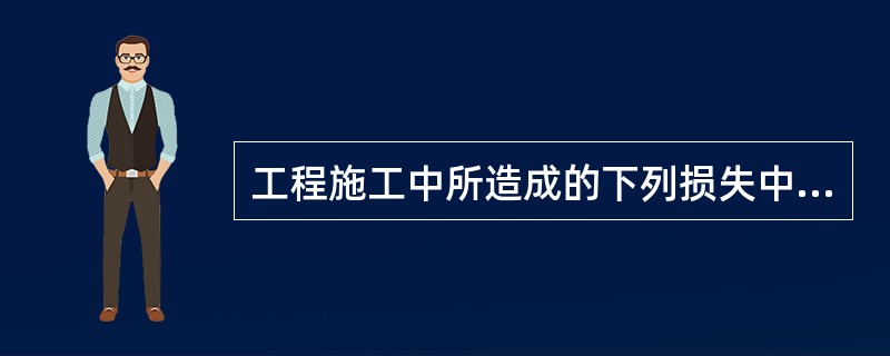 工程施工中所造成的下列损失中，承包人不承担任何损失的是（）。