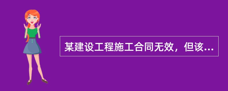 某建设工程施工合同无效，但该工程竣工验收合格，以下说法正确的是（）。