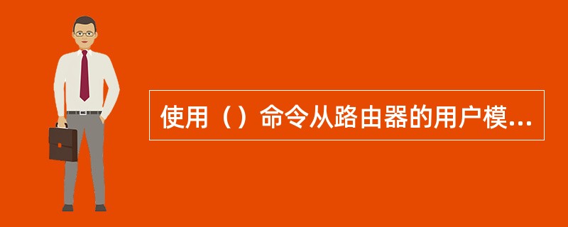 使用（）命令从路由器的用户模式进入特权模式。