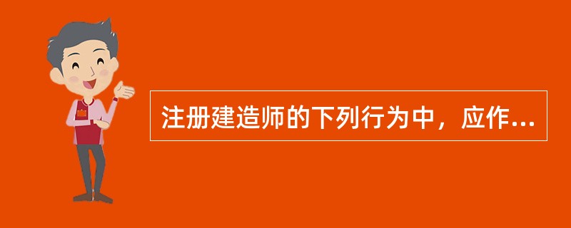 注册建造师的下列行为中，应作为不良行为记录记入其信用档案的有（）。