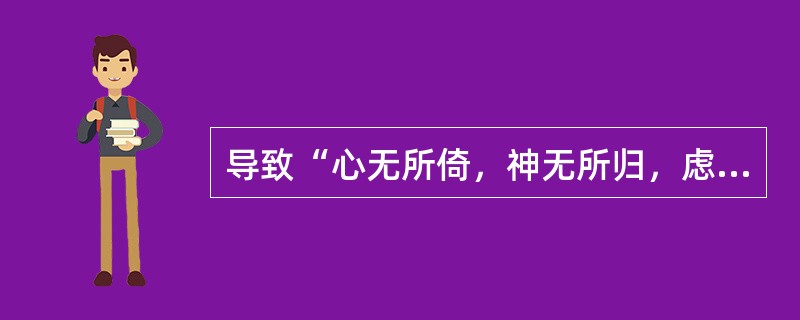 导致“心无所倚，神无所归，虑无所定，惊慌失措”的因素是（）。