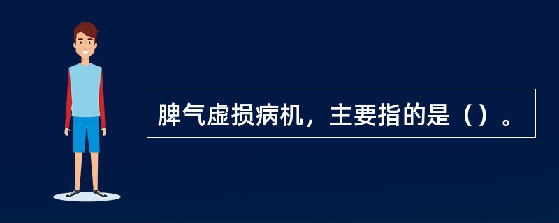 脾气虚损病机，主要指的是（）。