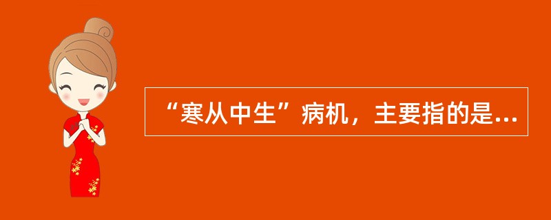 “寒从中生”病机，主要指的是（）。