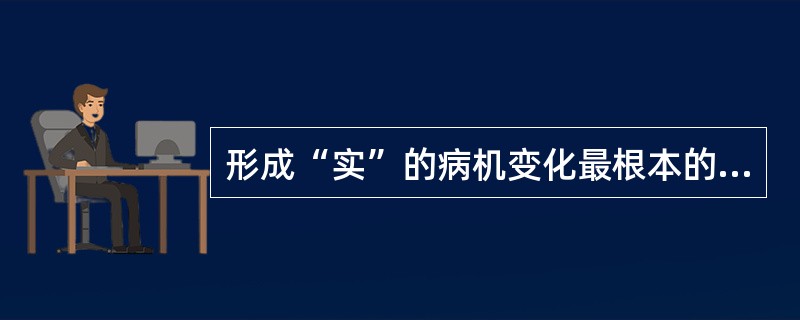 形成“实”的病机变化最根本的是（）。