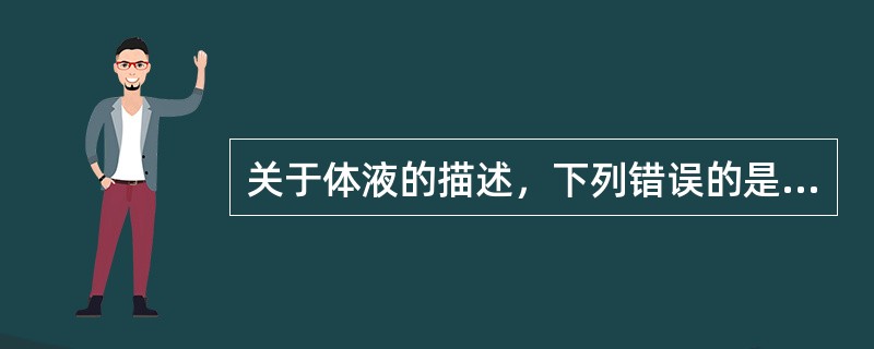 关于体液的描述，下列错误的是（）。