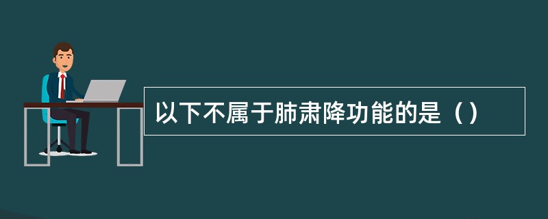 以下不属于肺肃降功能的是（）