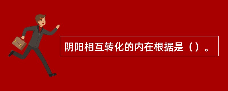 阴阳相互转化的内在根据是（）。