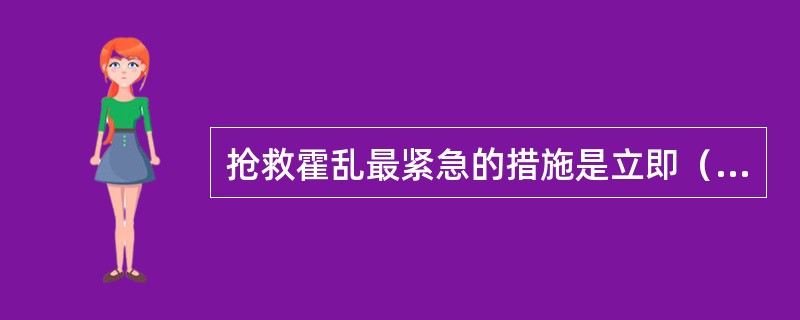 抢救霍乱最紧急的措施是立即（）。