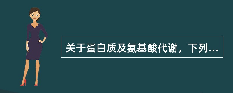 关于蛋白质及氨基酸代谢，下列哪项不正确（）。