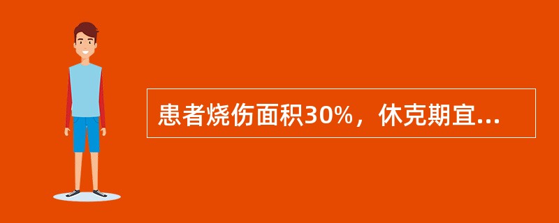患者烧伤面积30%，休克期宜选用（）。烧伤休克期，如果病人中心静脉压很高，尿量很