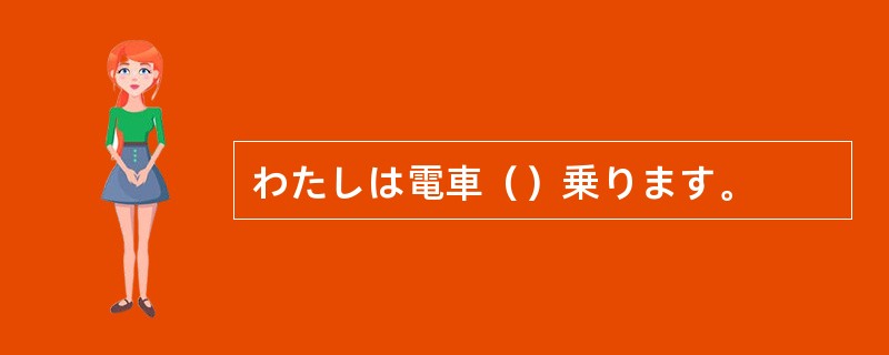 わたしは電車（）乗ります。