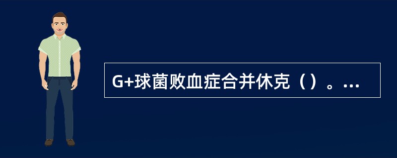 G+球菌败血症合并休克（）。低血容量休克（）。急性左心衰（）。