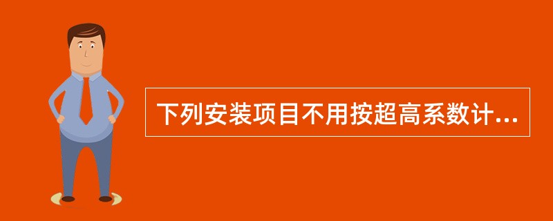 下列安装项目不用按超高系数计算超高增加费的有（）