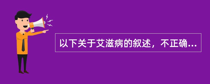 以下关于艾滋病的叙述，不正确的是（）。