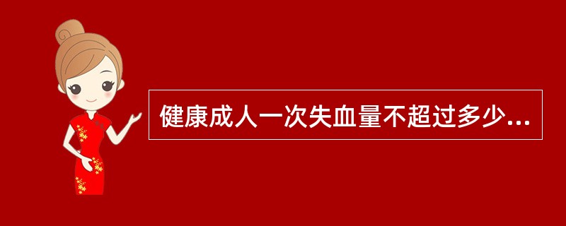 健康成人一次失血量不超过多少毫升可通过人体的代偿使之逐渐恢复而不用输血（）。
