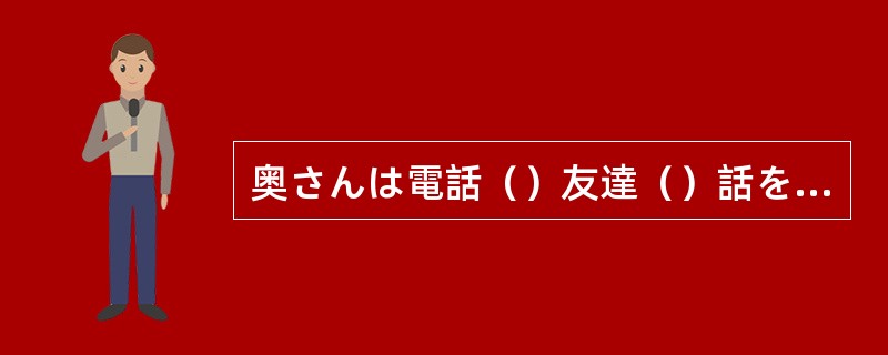 奥さんは電話（）友達（）話をします。