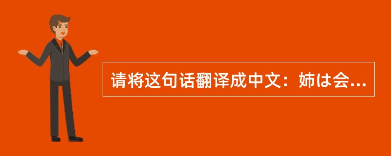 请将这句话翻译成中文：姉は会社員で、とても忙しいです。朝早く起きます。ほとんど朝