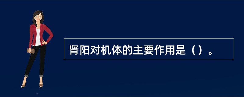 肾阳对机体的主要作用是（）。