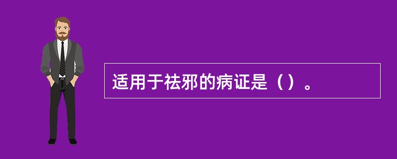 适用于祛邪的病证是（）。