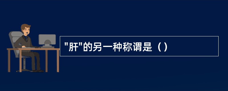 "肝"的另一种称谓是（）
