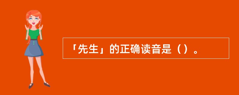 「先生」的正确读音是（）。