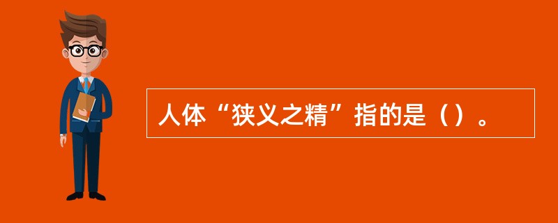 人体“狭义之精”指的是（）。