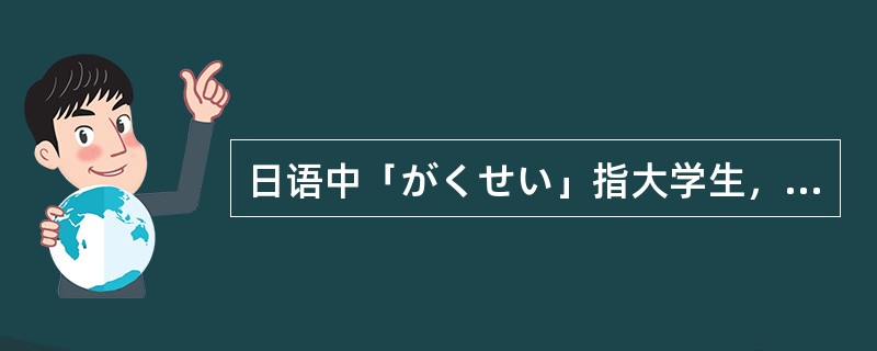 日语中「がくせい」指大学生，中学生、小学生要用「せいと」