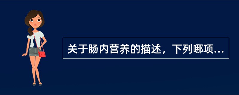 关于肠内营养的描述，下列哪项不合适（）。