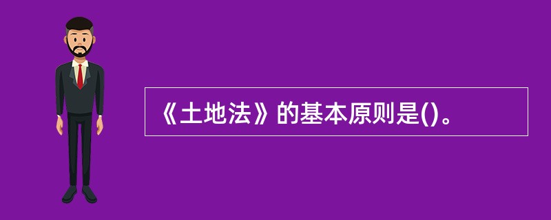 《土地法》的基本原则是()。