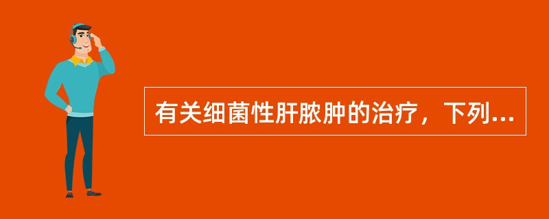 有关细菌性肝脓肿的治疗，下列哪项不正确（）。