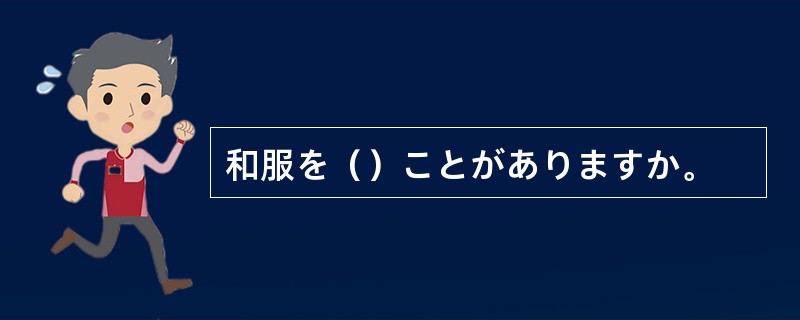 和服を（）ことがありますか。