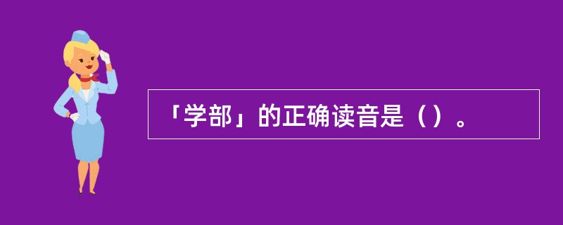 「学部」的正确读音是（）。