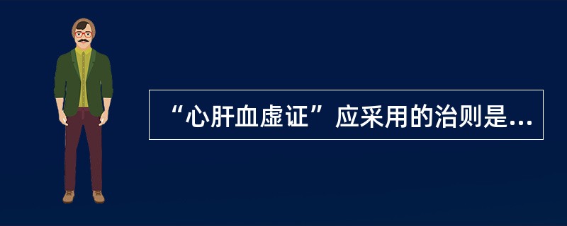 “心肝血虚证”应采用的治则是（）。