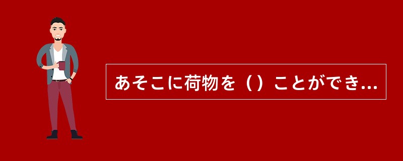 あそこに荷物を（）ことができません。