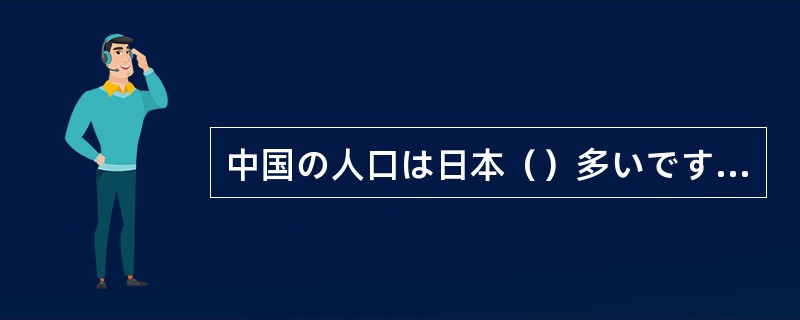 中国の人口は日本（）多いですか。