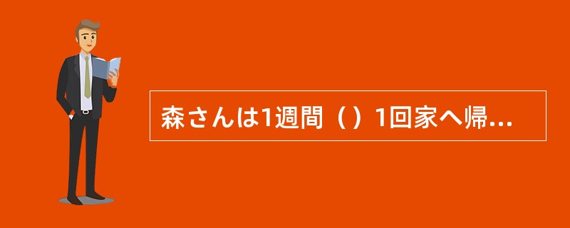 森さんは1週間（）1回家へ帰ります。