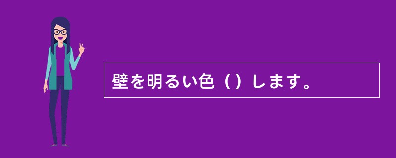 壁を明るい色（）します。